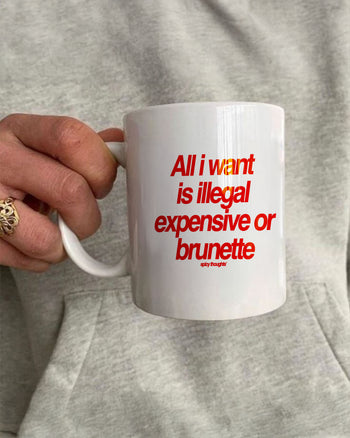 Ceramic Cup - All I Want Is Illegal, Expensive or Brunette