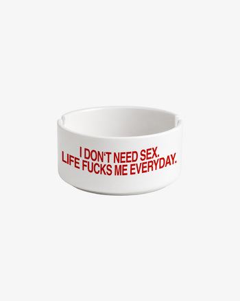 Ashtray - I Don’t Need Sex. Life Fucks Me Every Day.