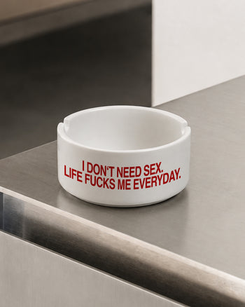 Ashtray - I Don’t Need Sex. Life Fucks Me Every Day.