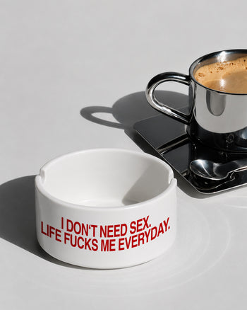 Ashtray - I Don’t Need Sex. Life Fucks Me Every Day.