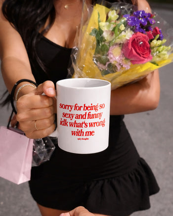 Ceramic Cup - Sorry For Being So Sexy And Funny, IDK What’s Wrong With Me
