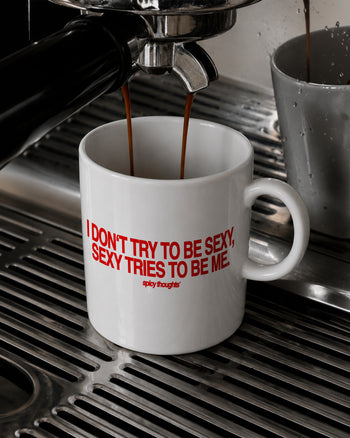 Ceramic Cup - I Don’t Try To Be Sexy, Sexy Tries To Be Me