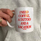 Ceramic Cup - I Need Coffee, a Tattoo and a Vacation